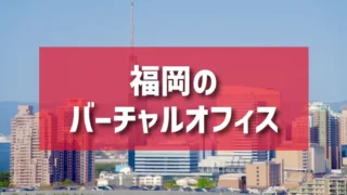 福岡（博多駅、天神エリア）のバーチャルオフィスのご紹介